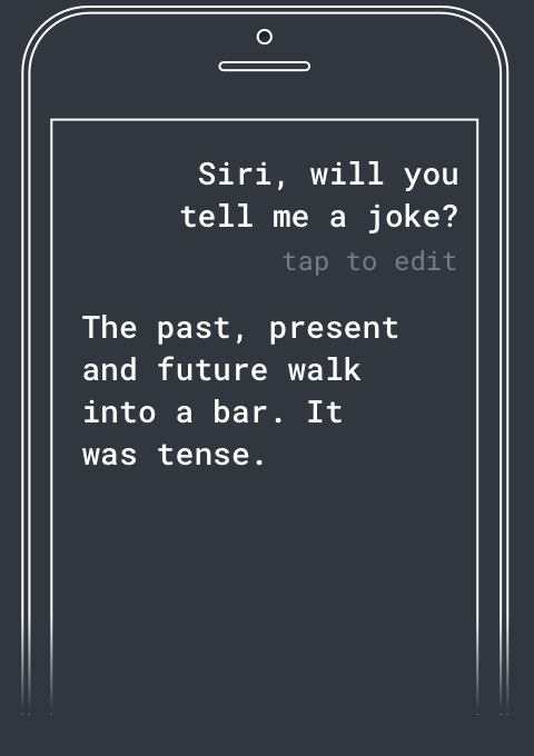 Q: Siri, tell me a joke? A: The past, present, and future walk into a bar. It was tense.