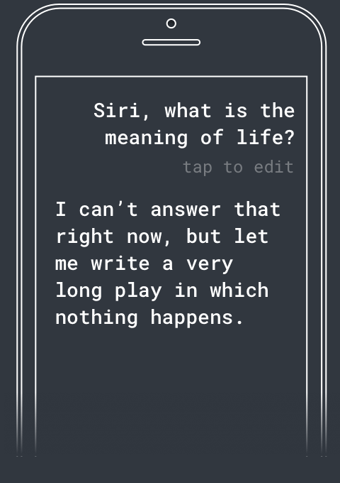 Q: Siri, what's the meaning of life? A: I can't answer that right now, but let me write a very long play in which nothing happens.
